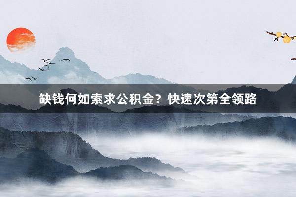 缺钱何如索求公积金？快速次第全领路